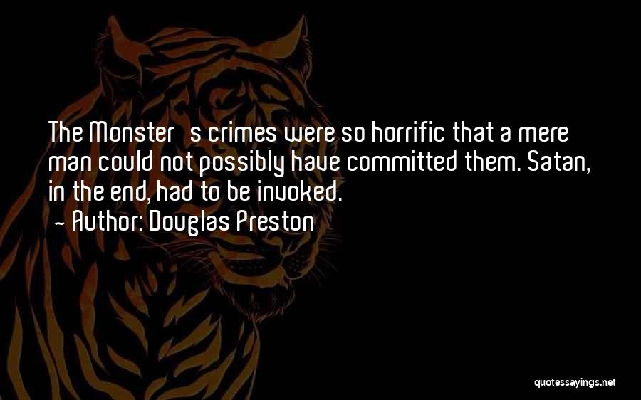 Douglas Preston Quotes: The Monster's Crimes Were So Horrific That A Mere Man Could Not Possibly Have Committed Them. Satan, In The End,