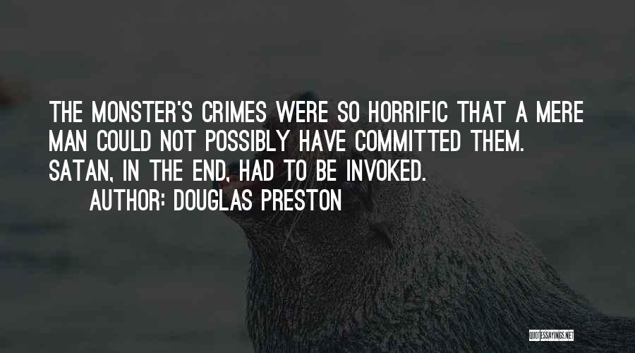 Douglas Preston Quotes: The Monster's Crimes Were So Horrific That A Mere Man Could Not Possibly Have Committed Them. Satan, In The End,