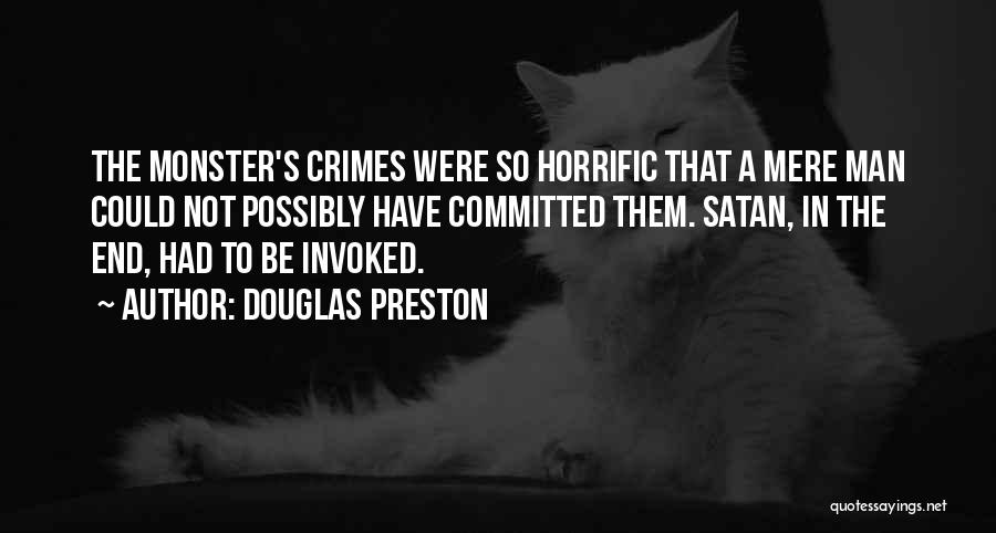 Douglas Preston Quotes: The Monster's Crimes Were So Horrific That A Mere Man Could Not Possibly Have Committed Them. Satan, In The End,