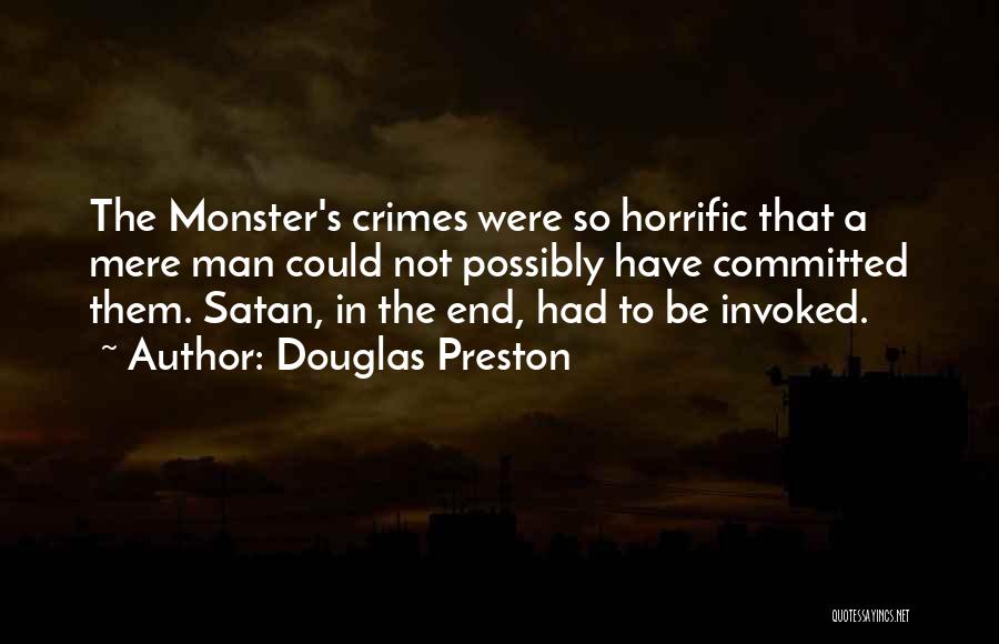 Douglas Preston Quotes: The Monster's Crimes Were So Horrific That A Mere Man Could Not Possibly Have Committed Them. Satan, In The End,