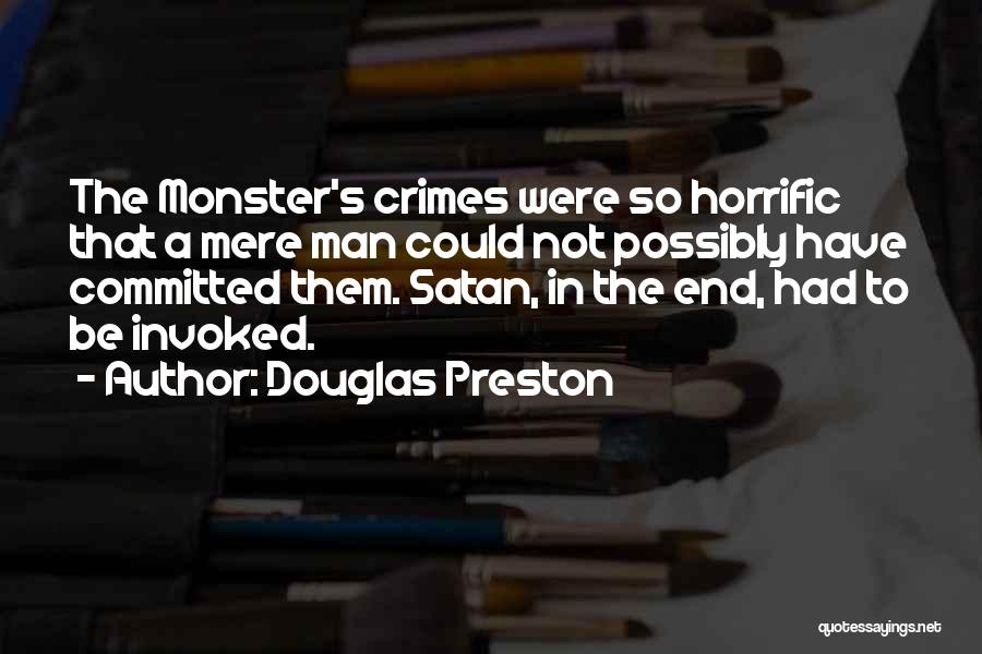 Douglas Preston Quotes: The Monster's Crimes Were So Horrific That A Mere Man Could Not Possibly Have Committed Them. Satan, In The End,
