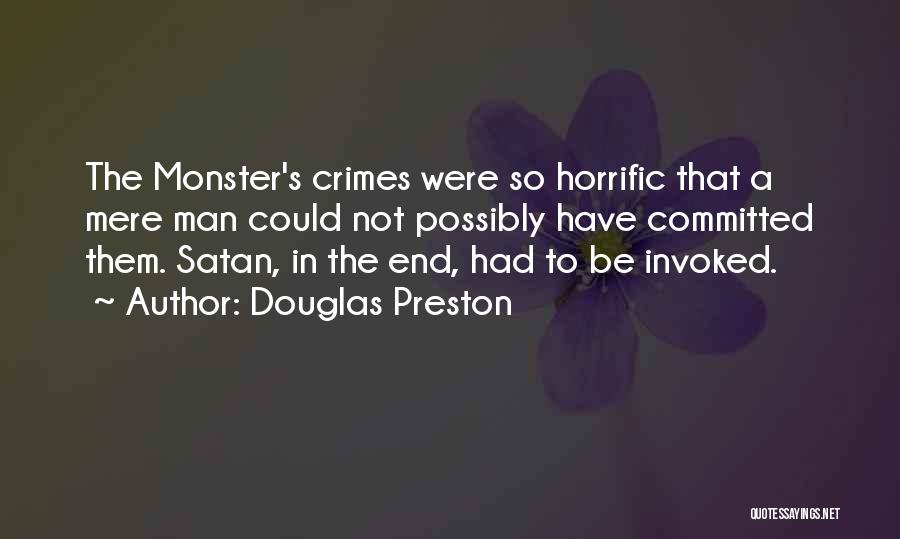 Douglas Preston Quotes: The Monster's Crimes Were So Horrific That A Mere Man Could Not Possibly Have Committed Them. Satan, In The End,