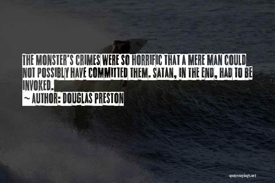 Douglas Preston Quotes: The Monster's Crimes Were So Horrific That A Mere Man Could Not Possibly Have Committed Them. Satan, In The End,
