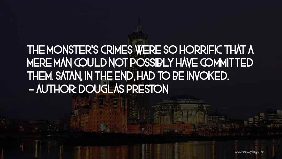 Douglas Preston Quotes: The Monster's Crimes Were So Horrific That A Mere Man Could Not Possibly Have Committed Them. Satan, In The End,