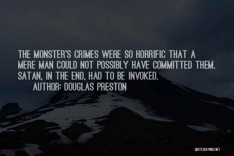 Douglas Preston Quotes: The Monster's Crimes Were So Horrific That A Mere Man Could Not Possibly Have Committed Them. Satan, In The End,
