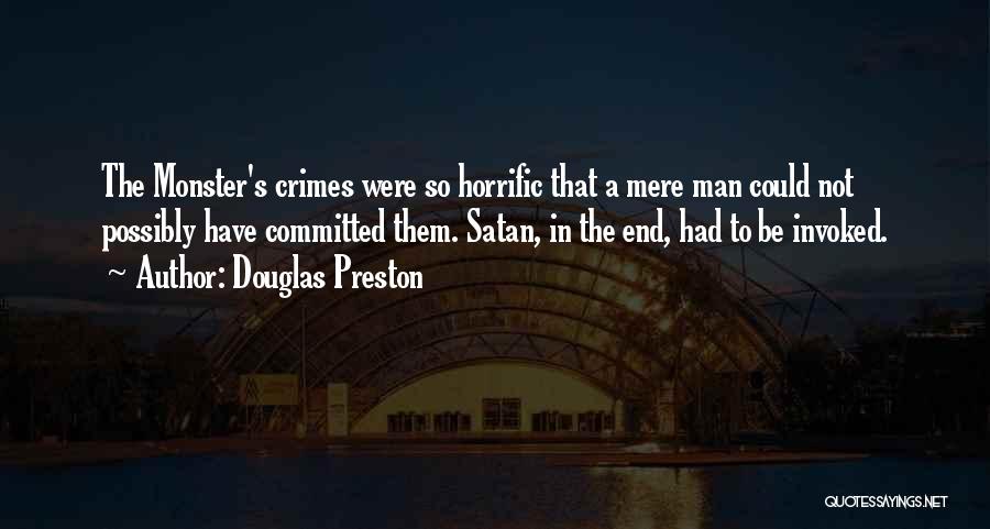 Douglas Preston Quotes: The Monster's Crimes Were So Horrific That A Mere Man Could Not Possibly Have Committed Them. Satan, In The End,