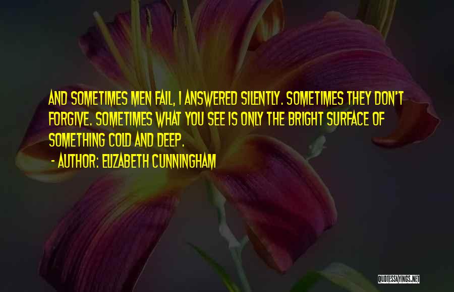 Elizabeth Cunningham Quotes: And Sometimes Men Fail, I Answered Silently. Sometimes They Don't Forgive. Sometimes What You See Is Only The Bright Surface