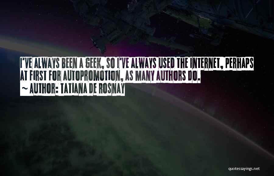 Tatiana De Rosnay Quotes: I've Always Been A Geek, So I've Always Used The Internet, Perhaps At First For Autopromotion, As Many Authors Do.