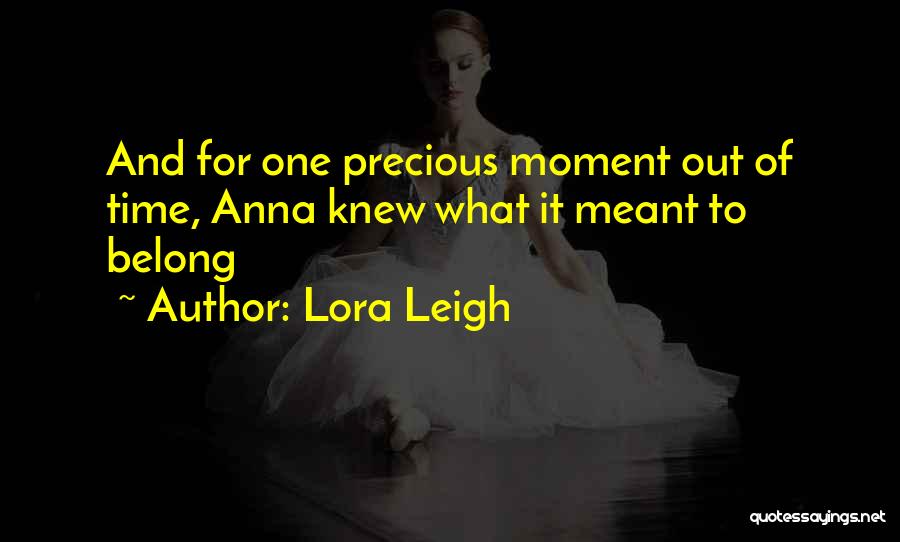 Lora Leigh Quotes: And For One Precious Moment Out Of Time, Anna Knew What It Meant To Belong