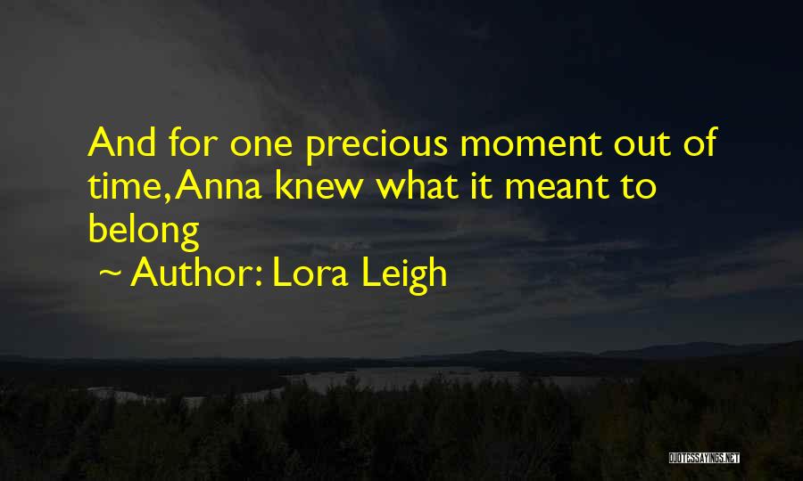 Lora Leigh Quotes: And For One Precious Moment Out Of Time, Anna Knew What It Meant To Belong