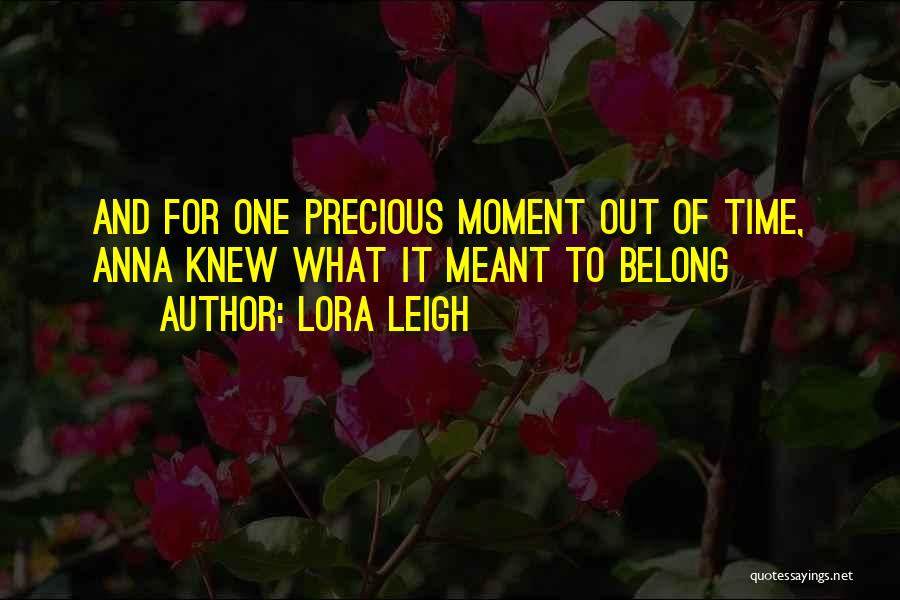 Lora Leigh Quotes: And For One Precious Moment Out Of Time, Anna Knew What It Meant To Belong