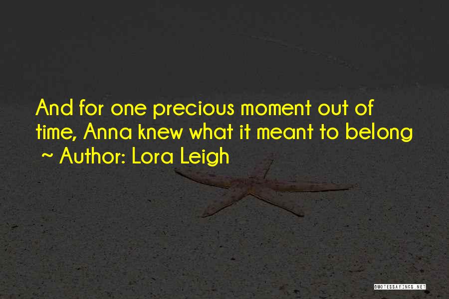 Lora Leigh Quotes: And For One Precious Moment Out Of Time, Anna Knew What It Meant To Belong