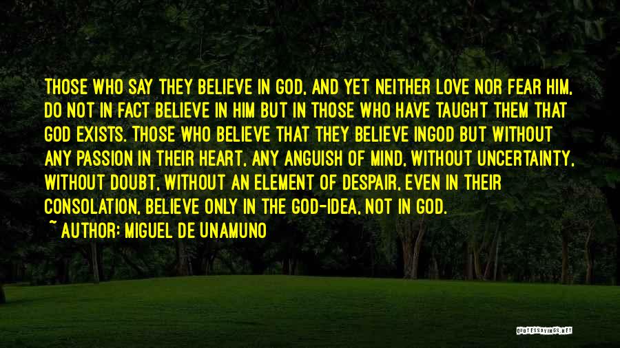 Miguel De Unamuno Quotes: Those Who Say They Believe In God, And Yet Neither Love Nor Fear Him, Do Not In Fact Believe In