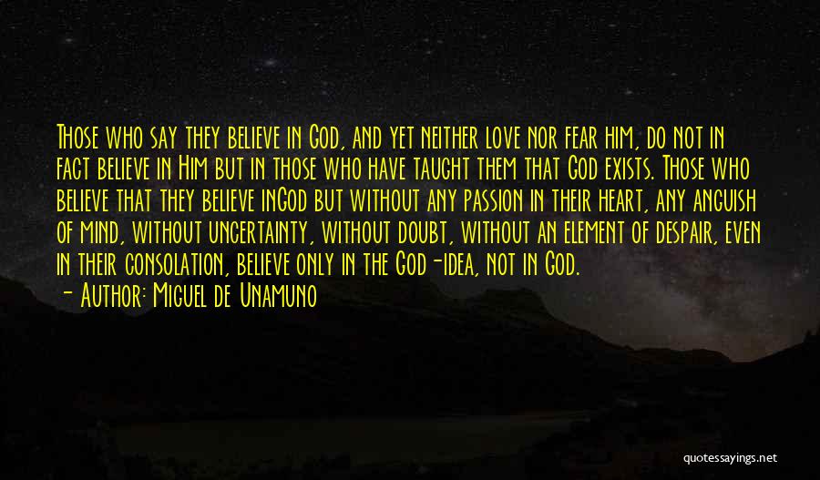 Miguel De Unamuno Quotes: Those Who Say They Believe In God, And Yet Neither Love Nor Fear Him, Do Not In Fact Believe In