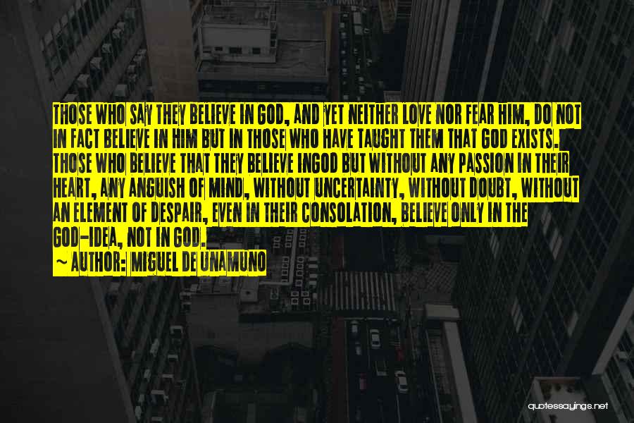 Miguel De Unamuno Quotes: Those Who Say They Believe In God, And Yet Neither Love Nor Fear Him, Do Not In Fact Believe In