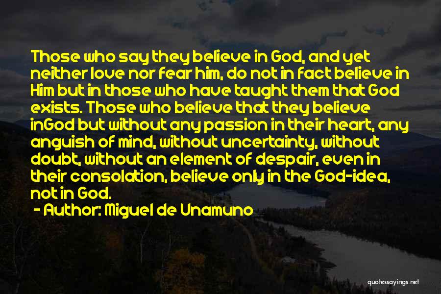 Miguel De Unamuno Quotes: Those Who Say They Believe In God, And Yet Neither Love Nor Fear Him, Do Not In Fact Believe In