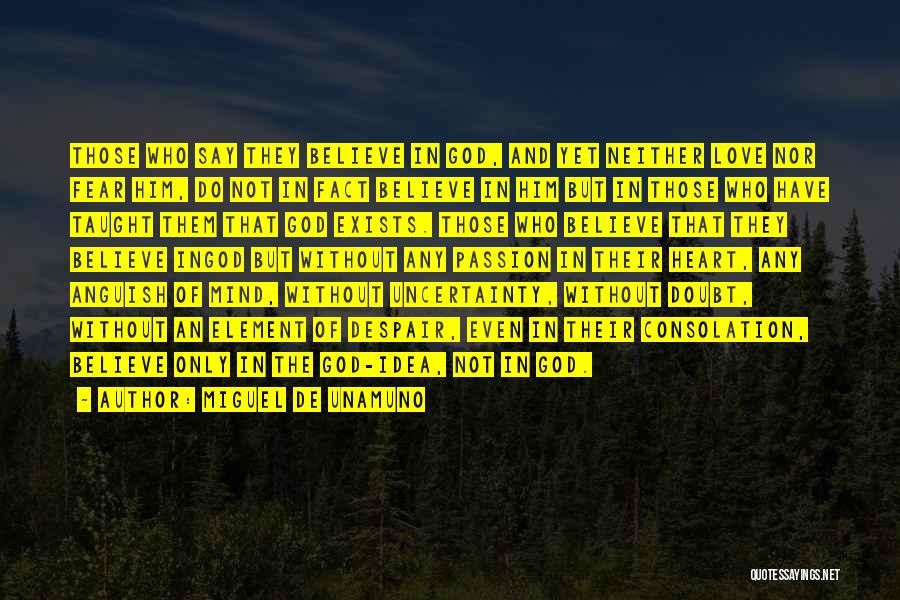 Miguel De Unamuno Quotes: Those Who Say They Believe In God, And Yet Neither Love Nor Fear Him, Do Not In Fact Believe In