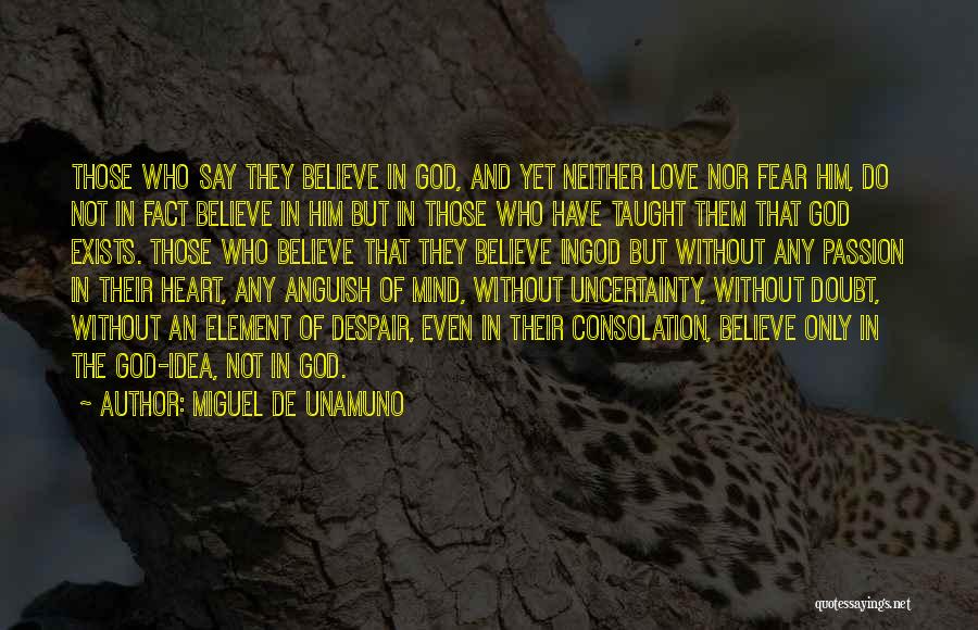 Miguel De Unamuno Quotes: Those Who Say They Believe In God, And Yet Neither Love Nor Fear Him, Do Not In Fact Believe In