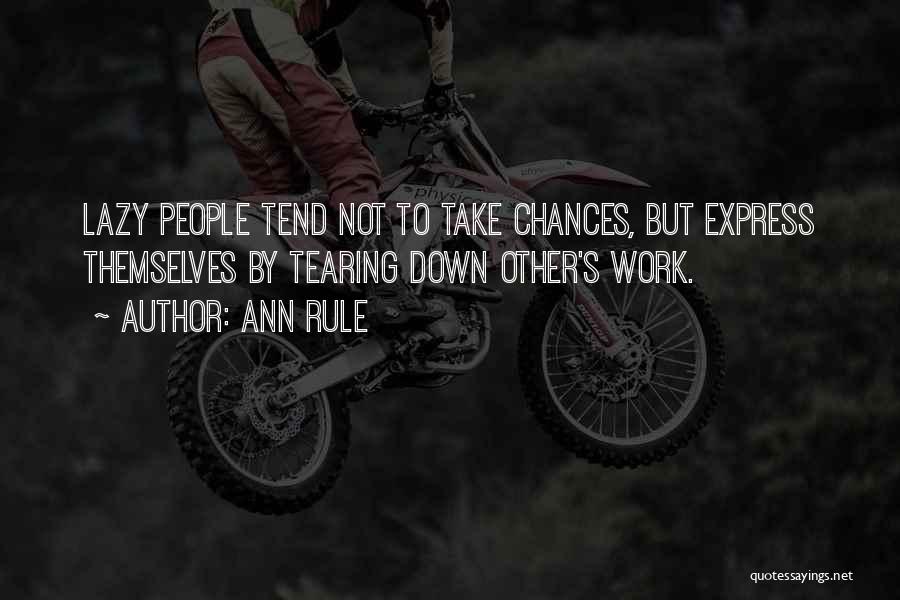 Ann Rule Quotes: Lazy People Tend Not To Take Chances, But Express Themselves By Tearing Down Other's Work.