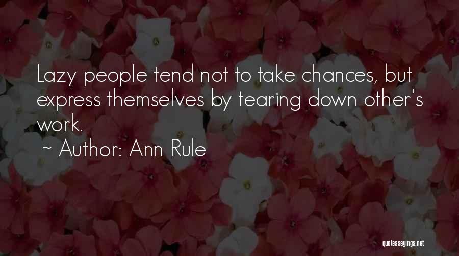 Ann Rule Quotes: Lazy People Tend Not To Take Chances, But Express Themselves By Tearing Down Other's Work.