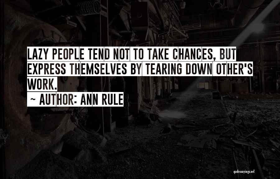 Ann Rule Quotes: Lazy People Tend Not To Take Chances, But Express Themselves By Tearing Down Other's Work.