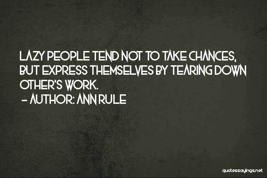 Ann Rule Quotes: Lazy People Tend Not To Take Chances, But Express Themselves By Tearing Down Other's Work.