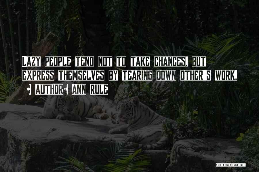 Ann Rule Quotes: Lazy People Tend Not To Take Chances, But Express Themselves By Tearing Down Other's Work.