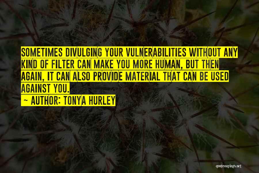 Tonya Hurley Quotes: Sometimes Divulging Your Vulnerabilities Without Any Kind Of Filter Can Make You More Human, But Then Again, It Can Also