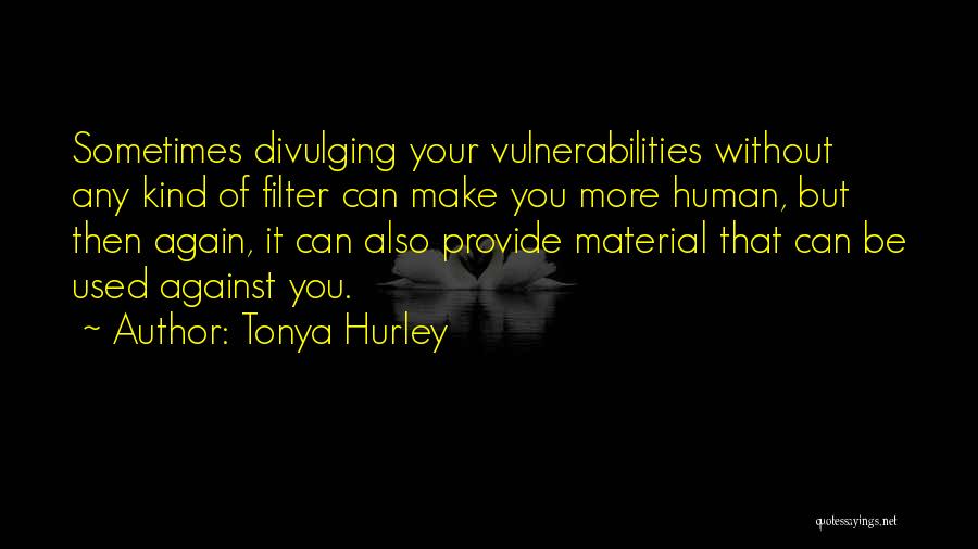 Tonya Hurley Quotes: Sometimes Divulging Your Vulnerabilities Without Any Kind Of Filter Can Make You More Human, But Then Again, It Can Also