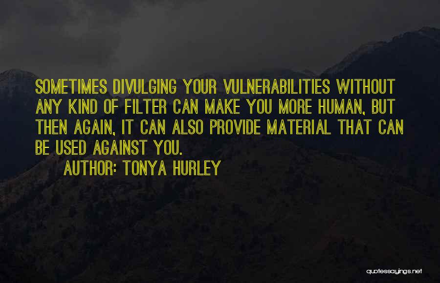 Tonya Hurley Quotes: Sometimes Divulging Your Vulnerabilities Without Any Kind Of Filter Can Make You More Human, But Then Again, It Can Also