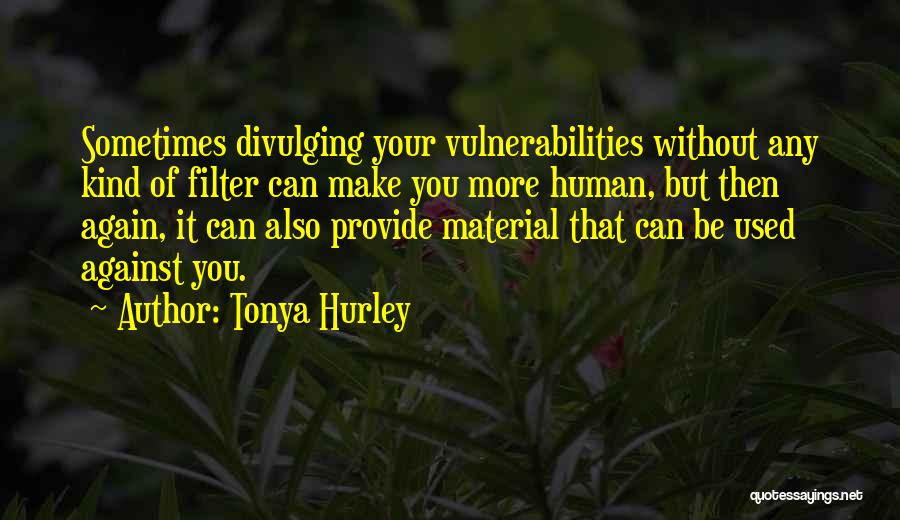 Tonya Hurley Quotes: Sometimes Divulging Your Vulnerabilities Without Any Kind Of Filter Can Make You More Human, But Then Again, It Can Also