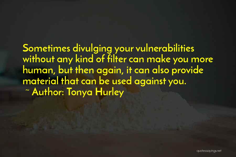 Tonya Hurley Quotes: Sometimes Divulging Your Vulnerabilities Without Any Kind Of Filter Can Make You More Human, But Then Again, It Can Also