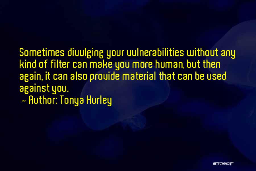 Tonya Hurley Quotes: Sometimes Divulging Your Vulnerabilities Without Any Kind Of Filter Can Make You More Human, But Then Again, It Can Also