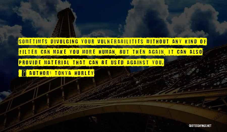 Tonya Hurley Quotes: Sometimes Divulging Your Vulnerabilities Without Any Kind Of Filter Can Make You More Human, But Then Again, It Can Also