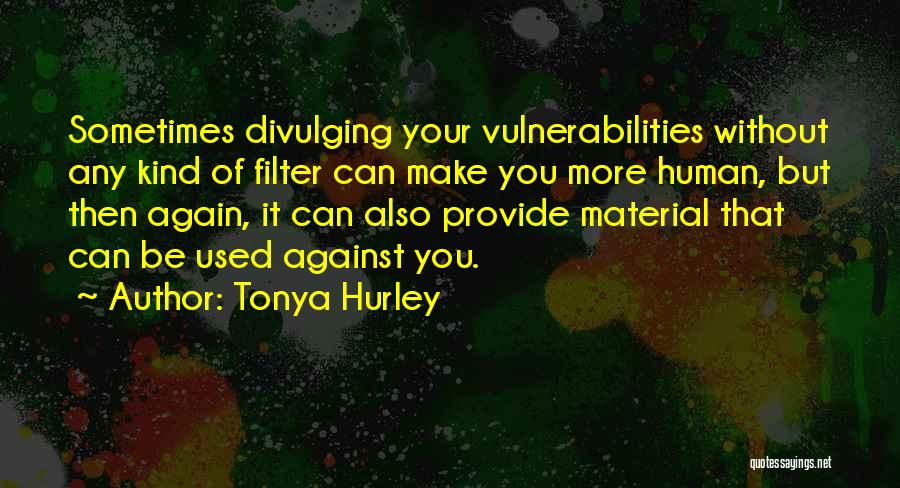 Tonya Hurley Quotes: Sometimes Divulging Your Vulnerabilities Without Any Kind Of Filter Can Make You More Human, But Then Again, It Can Also