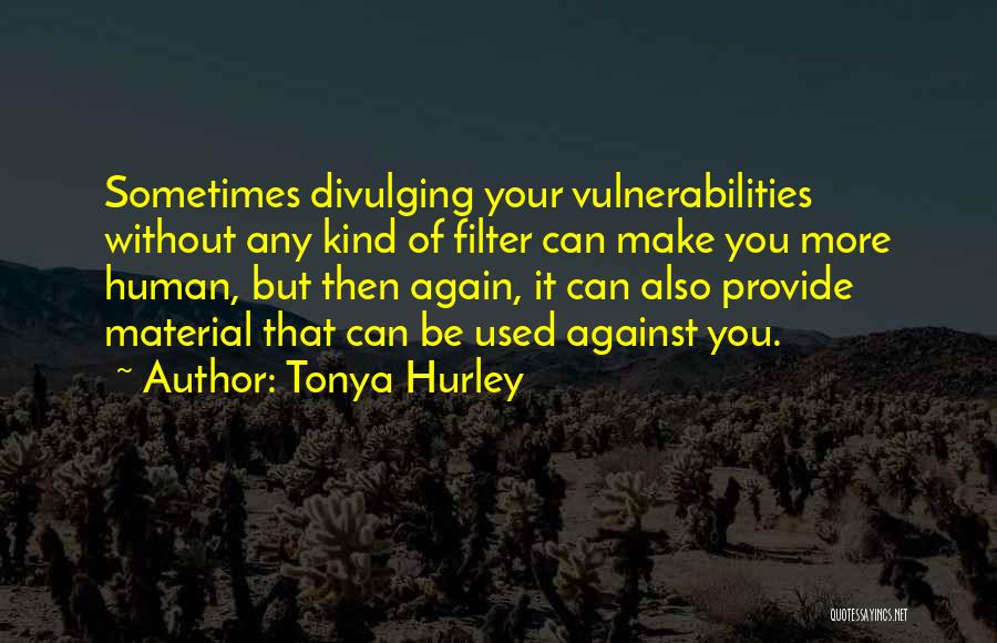 Tonya Hurley Quotes: Sometimes Divulging Your Vulnerabilities Without Any Kind Of Filter Can Make You More Human, But Then Again, It Can Also