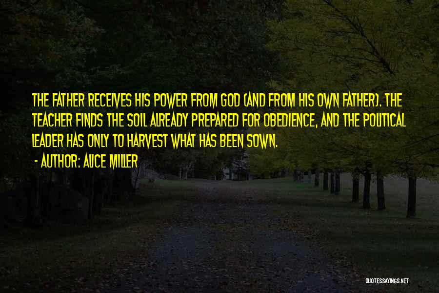 Alice Miller Quotes: The Father Receives His Power From God (and From His Own Father). The Teacher Finds The Soil Already Prepared For