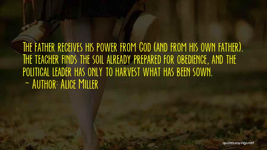 Alice Miller Quotes: The Father Receives His Power From God (and From His Own Father). The Teacher Finds The Soil Already Prepared For