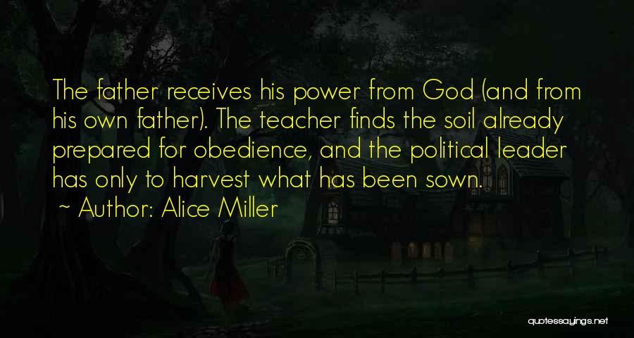 Alice Miller Quotes: The Father Receives His Power From God (and From His Own Father). The Teacher Finds The Soil Already Prepared For