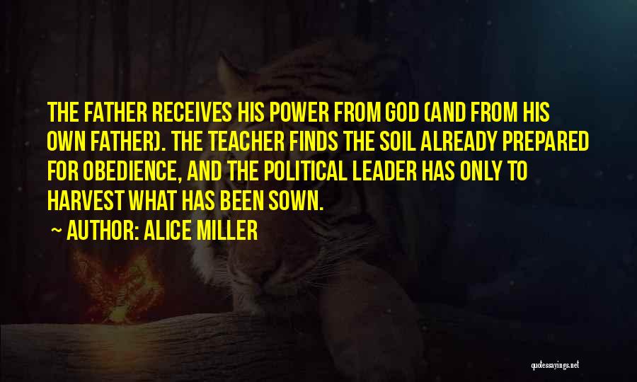 Alice Miller Quotes: The Father Receives His Power From God (and From His Own Father). The Teacher Finds The Soil Already Prepared For