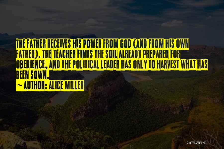 Alice Miller Quotes: The Father Receives His Power From God (and From His Own Father). The Teacher Finds The Soil Already Prepared For