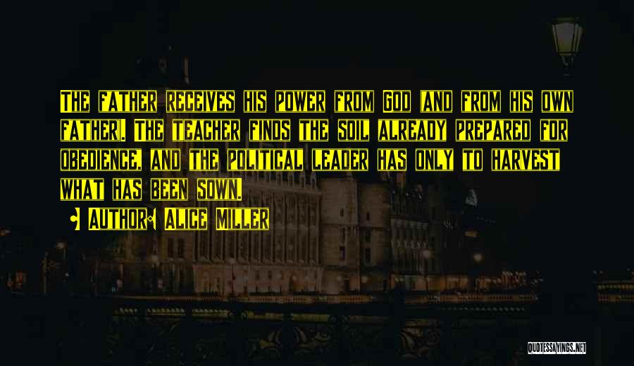 Alice Miller Quotes: The Father Receives His Power From God (and From His Own Father). The Teacher Finds The Soil Already Prepared For