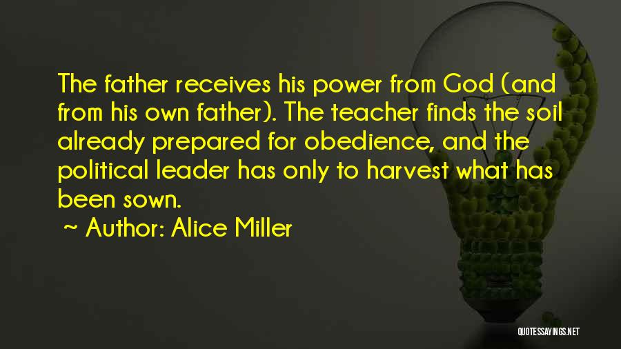 Alice Miller Quotes: The Father Receives His Power From God (and From His Own Father). The Teacher Finds The Soil Already Prepared For