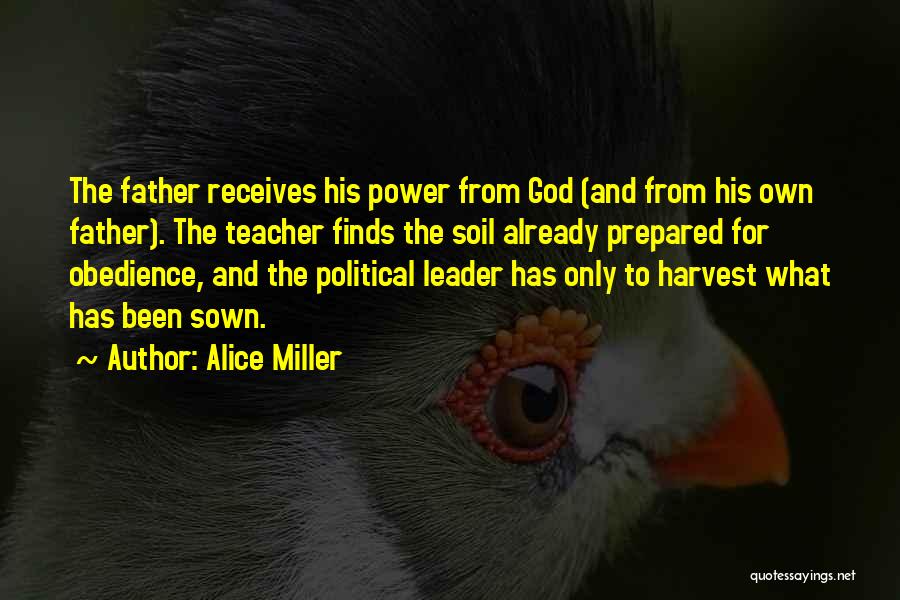 Alice Miller Quotes: The Father Receives His Power From God (and From His Own Father). The Teacher Finds The Soil Already Prepared For