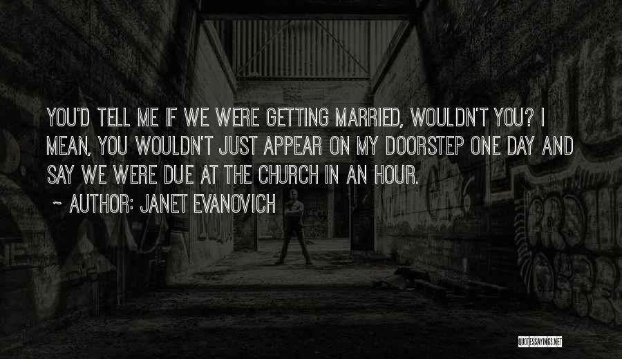 Janet Evanovich Quotes: You'd Tell Me If We Were Getting Married, Wouldn't You? I Mean, You Wouldn't Just Appear On My Doorstep One