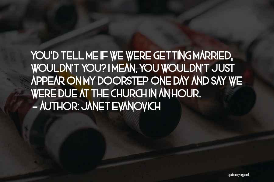 Janet Evanovich Quotes: You'd Tell Me If We Were Getting Married, Wouldn't You? I Mean, You Wouldn't Just Appear On My Doorstep One