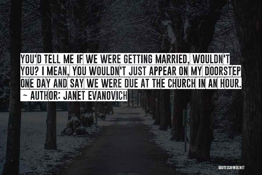 Janet Evanovich Quotes: You'd Tell Me If We Were Getting Married, Wouldn't You? I Mean, You Wouldn't Just Appear On My Doorstep One