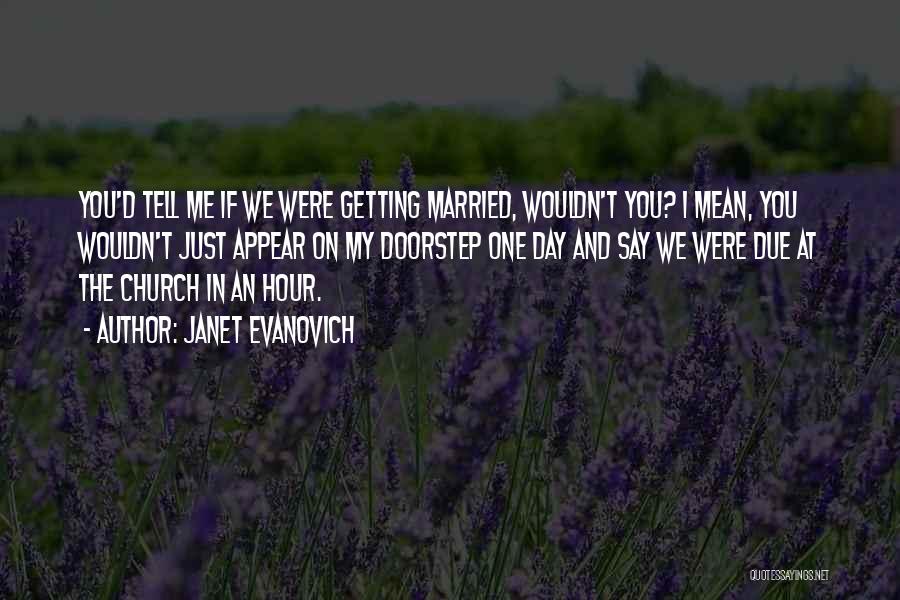 Janet Evanovich Quotes: You'd Tell Me If We Were Getting Married, Wouldn't You? I Mean, You Wouldn't Just Appear On My Doorstep One