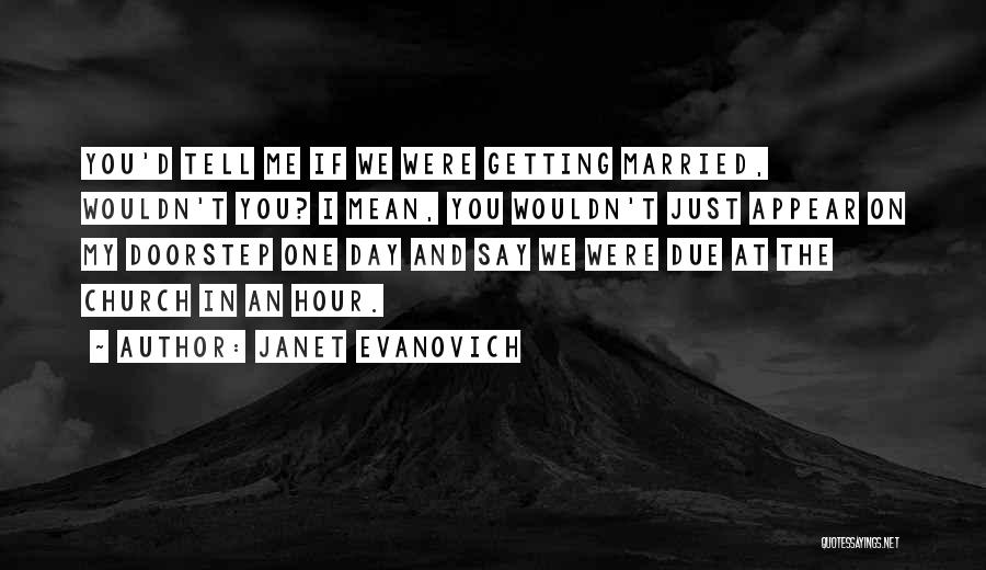 Janet Evanovich Quotes: You'd Tell Me If We Were Getting Married, Wouldn't You? I Mean, You Wouldn't Just Appear On My Doorstep One