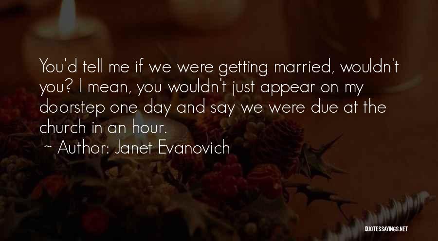 Janet Evanovich Quotes: You'd Tell Me If We Were Getting Married, Wouldn't You? I Mean, You Wouldn't Just Appear On My Doorstep One